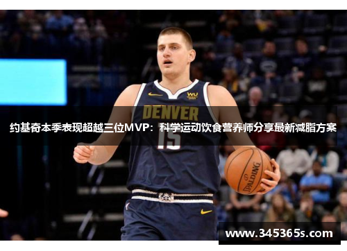 约基奇本季表现超越三位MVP：科学运动饮食营养师分享最新减脂方案